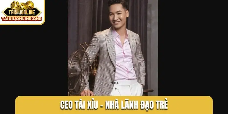 CEO Tài Xỉu - Nhà lãnh đạo trẻ